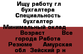 Ищу работу гл. бухгалтера › Специальность ­ бухгалтер › Минимальный оклад ­ 30 000 › Возраст ­ 41 - Все города Работа » Резюме   . Амурская обл.,Зейский р-н